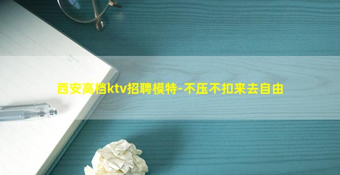 西安高档ktv招聘模特-不压不扣来去自由
